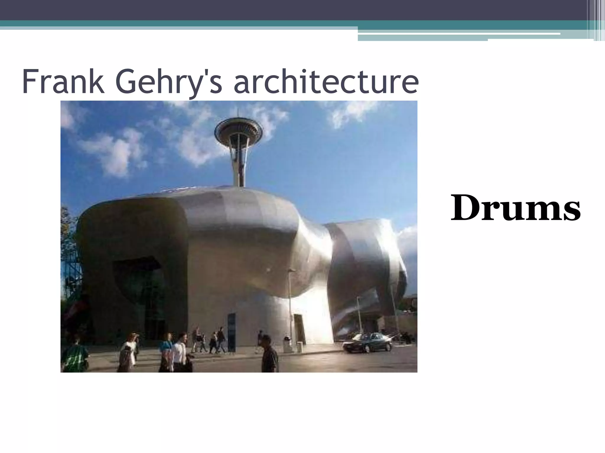 Frank Gehry's architecture 
Drums 
 