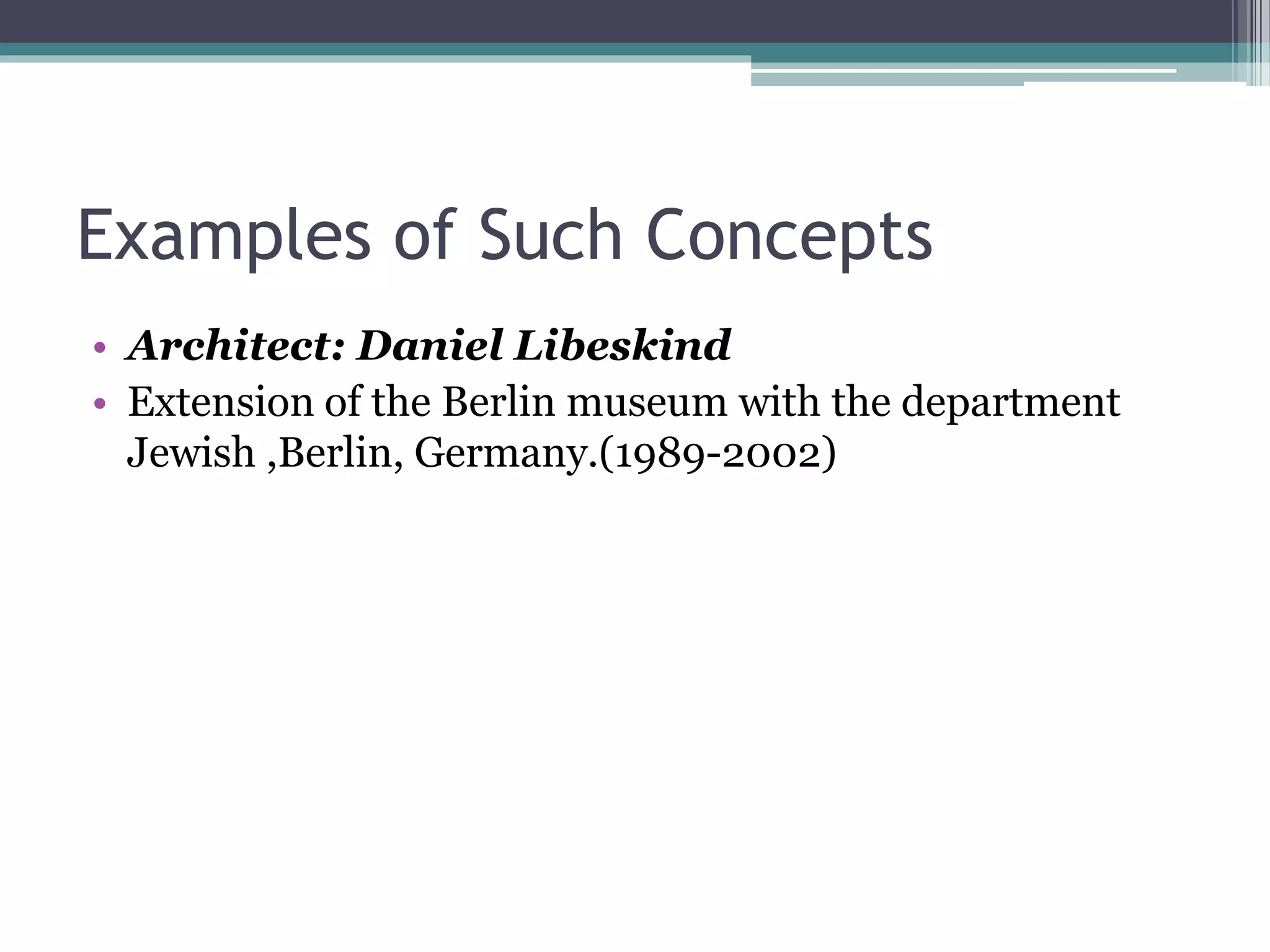 Examples of Such Concepts 
• Architect: Daniel Libeskind 
• Extension of the Berlin museum with the department 
Jewish ,Berlin, Germany.(1989-2002) 
 