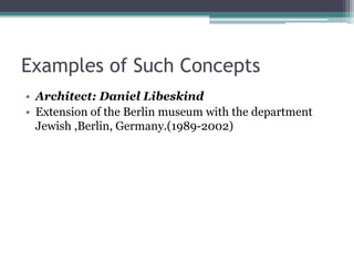 Examples of Such Concepts 
• Architect: Daniel Libeskind 
• Extension of the Berlin museum with the department 
Jewish ,Berlin, Germany.(1989-2002) 
 