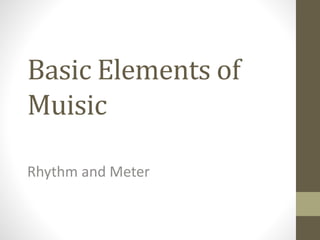 Basic Elements of
Muisic
Rhythm and Meter
 