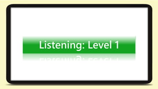 Listening: Level 1 
 