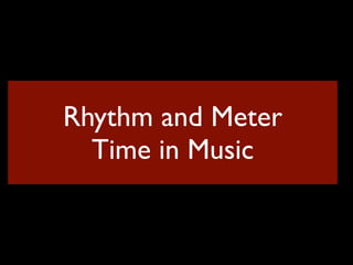 Rhythm and Meter
  Time in Music
 