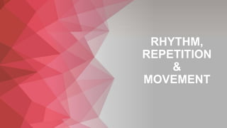 RHYTHM,
REPETITION
&
MOVEMENT
 