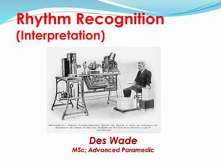 Rhythm Recognition
(Interpretation)
Des Wade
MSc; Advanced Paramedic
 