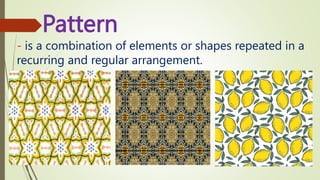 Pattern
- is a combination of elements or shapes repeated in a
recurring and regular arrangement.
 