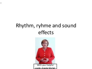 Rhythm, ryhme and sound
effects
With your helpful
guide: Angela Merkel
 