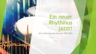 Ein neuer
Rhythmus
jazzt!
Ziel: Einführung zum Schuljahr 2022/2023
 