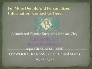 For More Details And Personalized Information, Contact Us Here:Associated Plastic Surgeons Kansas Cityhttp://apskc.comapskc@sbcglobal.net11501 GRANADA LANELEAWOOD , KANSAS , 66211 United States 913.451.3722