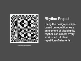 Rhythm Project
Using the design principle
based on repetition. As a
an element of visual unity
rhythm is in almost every
work of art. A clear
repetition of elements.
Samantha Bashore
 