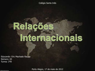 Colégio Santa Inês




Educando: Eric Machado Raupp
Número: 03
Turma: 3°B


                               Porto Alegre, 17 de maio de 2012
 