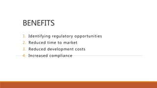 BENEFITS
1. Identifying regulatory opportunities
2. Reduced time to market
3. Reduced development costs
4. Increased compliance
 