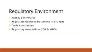 Regulatory Environment
 Agency Benchmarks
 Regulatory Guidance Documents & Changes
 Trade Associations
 Regulatory Associations (ICH & WHO)
 