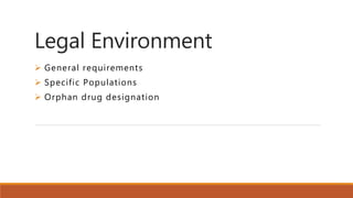 Legal Environment
 General requirements
 Specific Populations
 Orphan drug designation
 