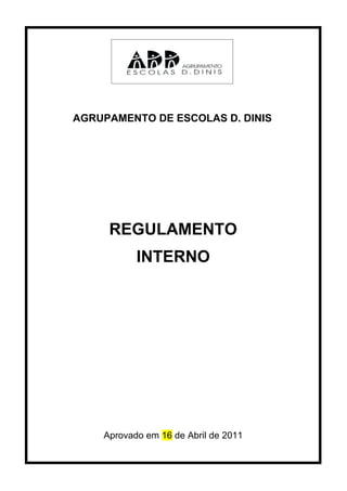 AGRUPAMENTO DE ESCOLAS D. DINIS




     REGULAMENTO
           INTERNO




    Aprovado em 16 de Abril de 2011
 