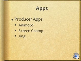 Apps
 Producer Apps
 Animoto
 Screen Chomp
 Jing
 