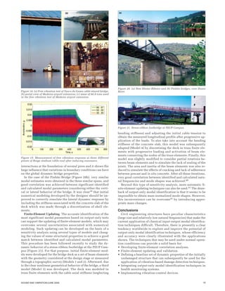 19SOUND AND VIBRATION/JUNE 2006
interactions at the foundation of several piers and it shows the
large influence that variations in boundary conditions can have
on the global dynamic bridge properties.
In the case of the Pinhão Bridge (Figure 20b), very similar
modal estimates were obtained in the three similar spans, and
good correlation was achieved between significant identified
and calculated modal parameters considering either the verti-
cal or lateral behavior of the bridge. It was clear39 that initial
numerical modeling developed by the designer should be im-
proved to correctly simulate the lateral dynamic response by
including the stiffness associated with the concrete slab of the
deck which was made through a discretization of shell ele-
ments.
Finite-Element Updating. The accurate identification of the
most significant modal parameters based on output-only tests
can support the updating of finite-element models, which may
overcome several uncertainties associated with numerical
modeling. Such updating can be developed on the basis of a
sensitivity analysis using several types of models and chang-
ing the values of some structural properties to achieve a good
match between identified and calculated modal parameters.
This procedure has been followed recently to study the dy-
namic behavior of a stress-ribbon footbridge at the FEUP Cam-
pus (Figure 21). For that purpose, initial finite-element mod-
els were developed for the bridge deck as a set of beam elements
with the geometry considered at the design stage or measured
through a topographic survey (Models 1 and 2). Afterward, due
to the clear nonlinear geometrical behavior of the bridge, a third
model (Model 3) was developed. The deck was modeled in
truss finite elements with the cable axial stiffness (neglecting
bending stiffness) and adjusting the initial cable tension to
obtain the measured longitudinal profile after progressive ap-
plication of the loads. To also take into account the bending
stiffness of the concrete slab, this model was subsequently
adapted (Model 4) by discretizing the deck in truss finite ele-
ments with progressive loading and activation of beam ele-
ments connecting the nodes of the truss elements. Finally, this
model was slightly modified to consider partial rotations be-
tween beam elements and to simulate the lack of sealing of the
joints. The area and inertia of the beam elements was also re-
duced to simulate the effects of cracking and lack of adherence
between precast and in situ concrete. After all these iterations,
very good correlation between identified and calculated natu-
ral frequencies and mode shapes was achieved.40
Beyond this type of sensitivity analysis, more automatic fi-
nite-element updating techniques can also be used.41 The draw-
back of output-only modal identification is that it seems to be
impossible to obtain mass normalized mode shapes. However,
this inconvenience can be overcome42 by introducing appro-
priate mass changes.
Conclusions
Civil engineering structures have peculiar characteristics
(large size and relatively low natural frequencies) that make the
current application of classical input-output modal identifica-
tion techniques difficult. Therefore, there is presently a clear
tendency worldwide to explore and improve the potential of
output-only modal identification techniques, whose efficiency
and accuracy were clearly illustrated with the applications
shown. The techniques that may be used under normal opera-
tion conditions can provide a solid basis for:
• Developing finite-element correlation analyses.
• Finite-element updating and validation.
• Defining a baseline set of dynamic properties of the initially
undamaged structure that can subsequently be used for the
application of vibration-based damage detection techniques.
• Integrating output-only modal identification techniques in
health monitoring systems.
• Implementing vibration-control devices.
Figure 18. (a) Free vibration test of Vasco da Gama cable-stayed bridge;
(b) aerial view of Madeira airport extension; (c) mass of 60.8 tons used
in the free vibration test of Madeira airport extension.
Figure 19. Measurement of free vibration response at three different
points of Braga stadium cable-roof after inducing resonance.
Figure 20. (a) New Hintze Ribeiro and (b) Pinhão bridges, over Douro
River.
Figure 21. Stress-ribbon footbridge at FEUP Campus.
 