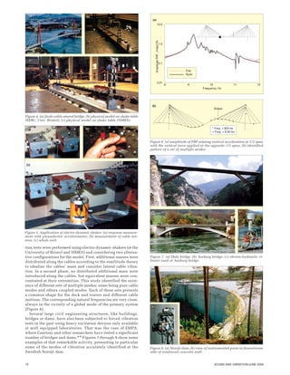 14 SOUND AND VIBRATION/JUNE 2006
tion tests were performed using electro-dynamic shakers (at the
University of Bristol and ISMES) and considering two alterna-
tive configurations for the model. First, additional masses were
distributed along the cables according to the similitude theory
to idealize the cables’ mass and consider lateral cable vibra-
tion. In a second phase, no distributed additional mass were
introduced along the cables, but equivalent masses were con-
centrated at their extremities. This study identified the exist-
ence of different sets of multiple modes; some being pure cable
modes and others coupled modes. Each of these sets presents
a common shape for the deck and towers and different cable
motions. The corresponding natural frequencies are very close,
always in the vicinity of a global mode of the primary system
(Figure 6).
Several large civil engineering structures, like buildings,
bridges or dams, have also been subjected to forced vibration
tests in the past using heavy excitation devices only available
at well equipped laboratories. That was the case of EMPA,
where Cantieni and other researchers have tested a significant
number of bridges and dams.4-6 Figures 7 through 9 show some
examples of that remarkable activity, presenting in particular
some of the modes of vibration accurately identified at the
Swedish Norsjö dam.
Figure 4. (a) Jindo cable-stayed bridge; (b) physical model on shake table
(EERC, Univ. Bristol); (c) physical model on shake table (ISMES).
Figure 5. Application of electro-dynamic shaker: (a) response measure-
ment with piezoelectric accelerometer; (b) measurement of cable ten-
sion; (c) whole unit.
Figure 7. (a) Dala bridge; (b) Aarburg bridge; (c) electro-hydraulic vi-
brator used at Aarburg bridge.
Figure 6. (a) amplitude of FRF relating vertical acceleration at 1/3 span
with the vertical force applied at the opposite 1/3 span; (b) identified
pattern of a set of multiple modes.
Figure 8. (a) Norsjö dam; (b) view of instrumented point at downstream
side of reinforced concrete wall.
8 9 10 11 12
Frequency, Hz
AmplitudeFRF,m/sec2
/N
0.01
0.1
1.0
10.0
Exp.
Ajust.
(a)
Shaker
° Freq. = 920 Hz
+ Freq. = 9.50 Hz
(b)
 