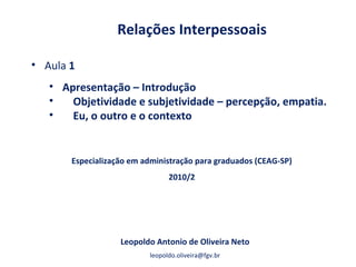 Relações Interpessoais Leopoldo Antonio de Oliveira Neto [email_address] Especialização em administração para graduados (CEAG-SP) 2010/2 ,[object Object],[object Object],[object Object],[object Object]