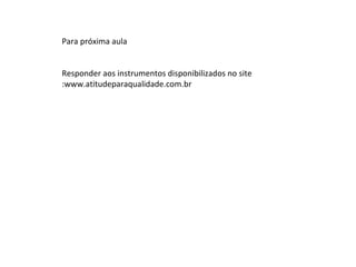 Para próxima aula Responder aos instrumentos disponibilizados no site :www.atitudeparaqualidade.com.br 