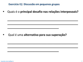 Quais é o  principal desafio nas relações interpesoais? ________________________________________________________________________________________________________________________ Qual é uma  alternativa para sua superação? ________________________________________________________________________________________________________________________ Exercício I1)  Discussão em pequenos grupos  [email_address] 