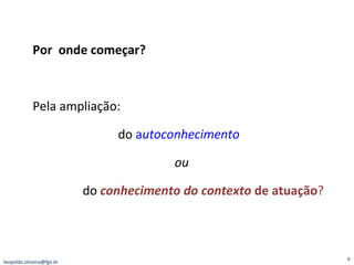 Por  onde começar? Pela ampliação: do  a utoconhecimento ou do  conhecimento do contexto  de atuação ?   [email_address] 