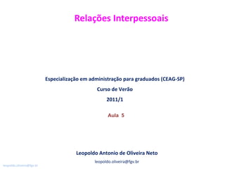 Relações Interpessoais Leopoldo Antonio de Oliveira Neto [email_address] Especialização em administração para graduados (CEAG-SP) Curso de Verão 2011/1 Aula  5  