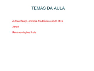 TEMAS DA AULA Autoconfiança, empatia, feedback e escuta ativa Johari Recomendações finais 