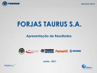 FORJAS TAURUS S.A.
  Apresentação de Resultados




           Junho - 2011
 