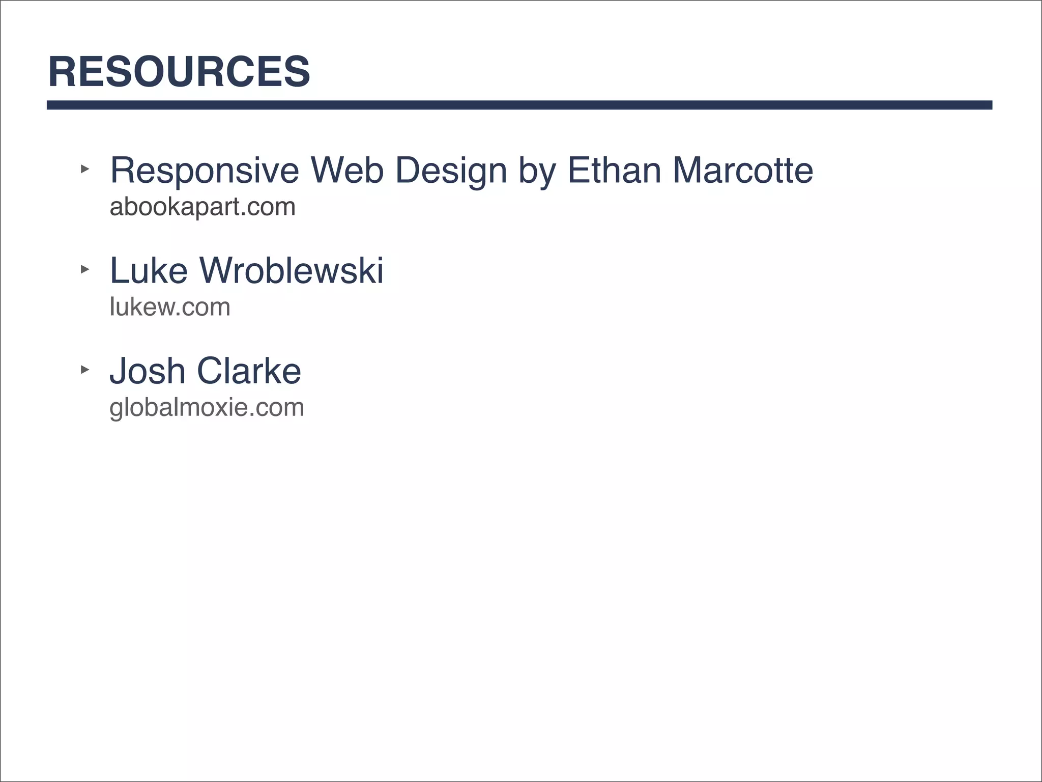 RESOURCES

 ‣ Responsive Web Design by Ethan Marcotte
  abookapart.com

 ‣ Luke Wroblewski
  lukew.com

 ‣ Josh Clarke
  globalmoxie.com
 