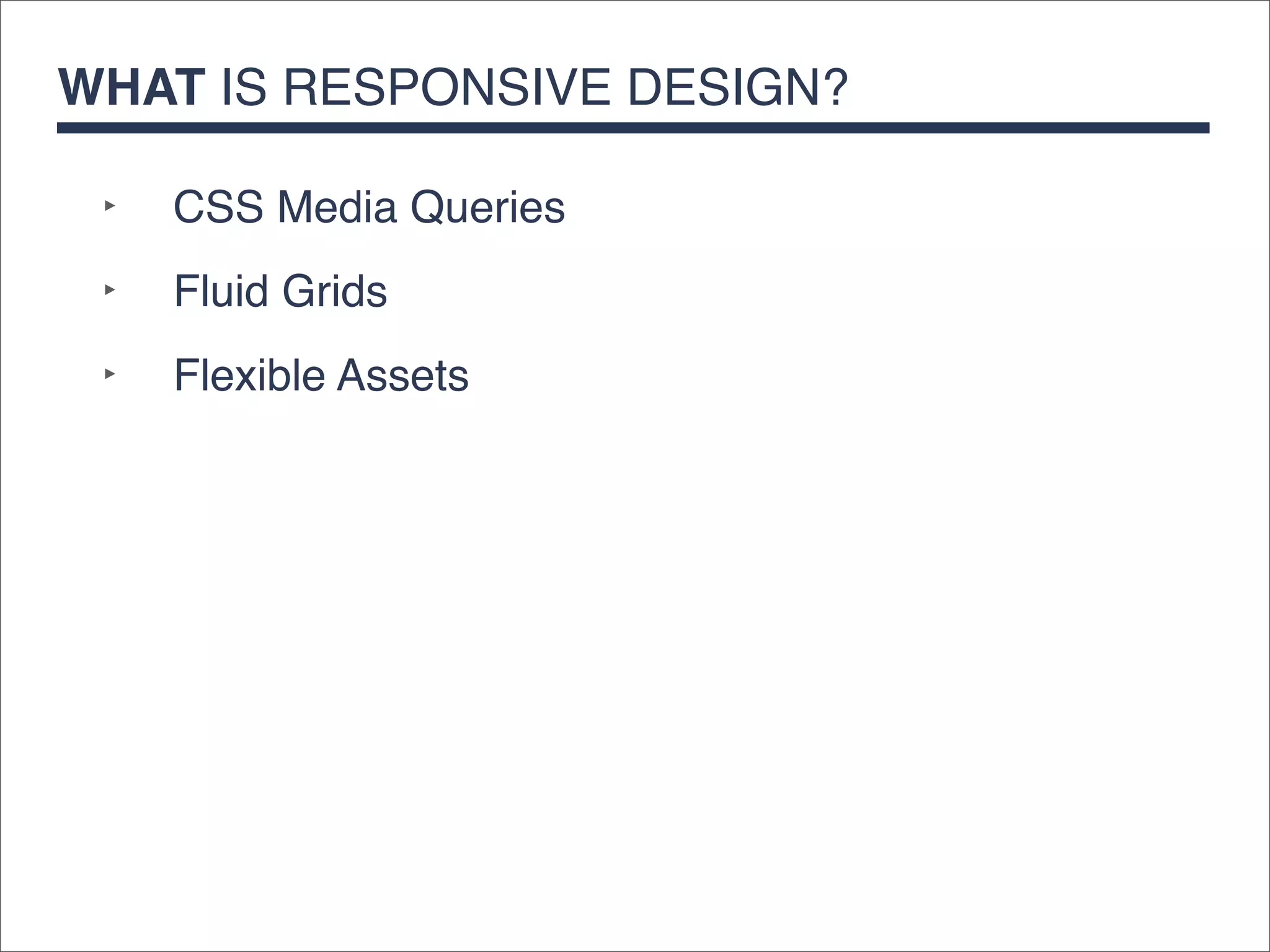 WHAT IS RESPONSIVE DESIGN?

 ‣   CSS Media Queries
 ‣   Fluid Grids
 ‣   Flexible Assets
 