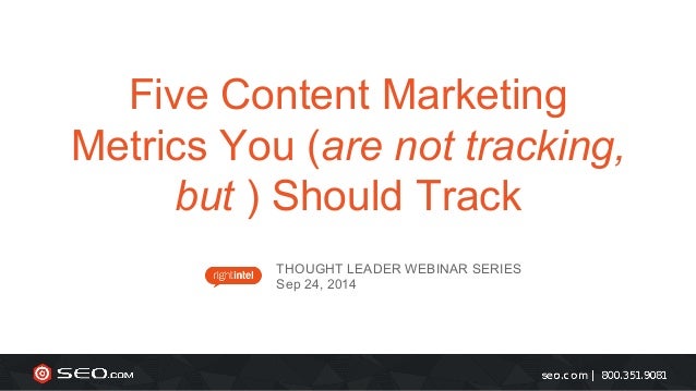 Five Content Marketing 
Metrics You (are not tracking, 
but ) Should Track 
THOUGHT LEADER WEBINAR SERIES 
Sep 24, 2014 
 
