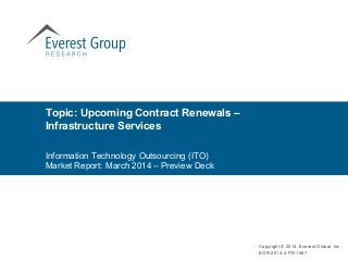 Topic: Upcoming Contract Renewals –
Infrastructure Services
Copyright © 2014, Everest Global, Inc.
EGR-2014-4-PD-1067
Information Technology Outsourcing (ITO)
Market Report: March 2014 – Preview Deck
 