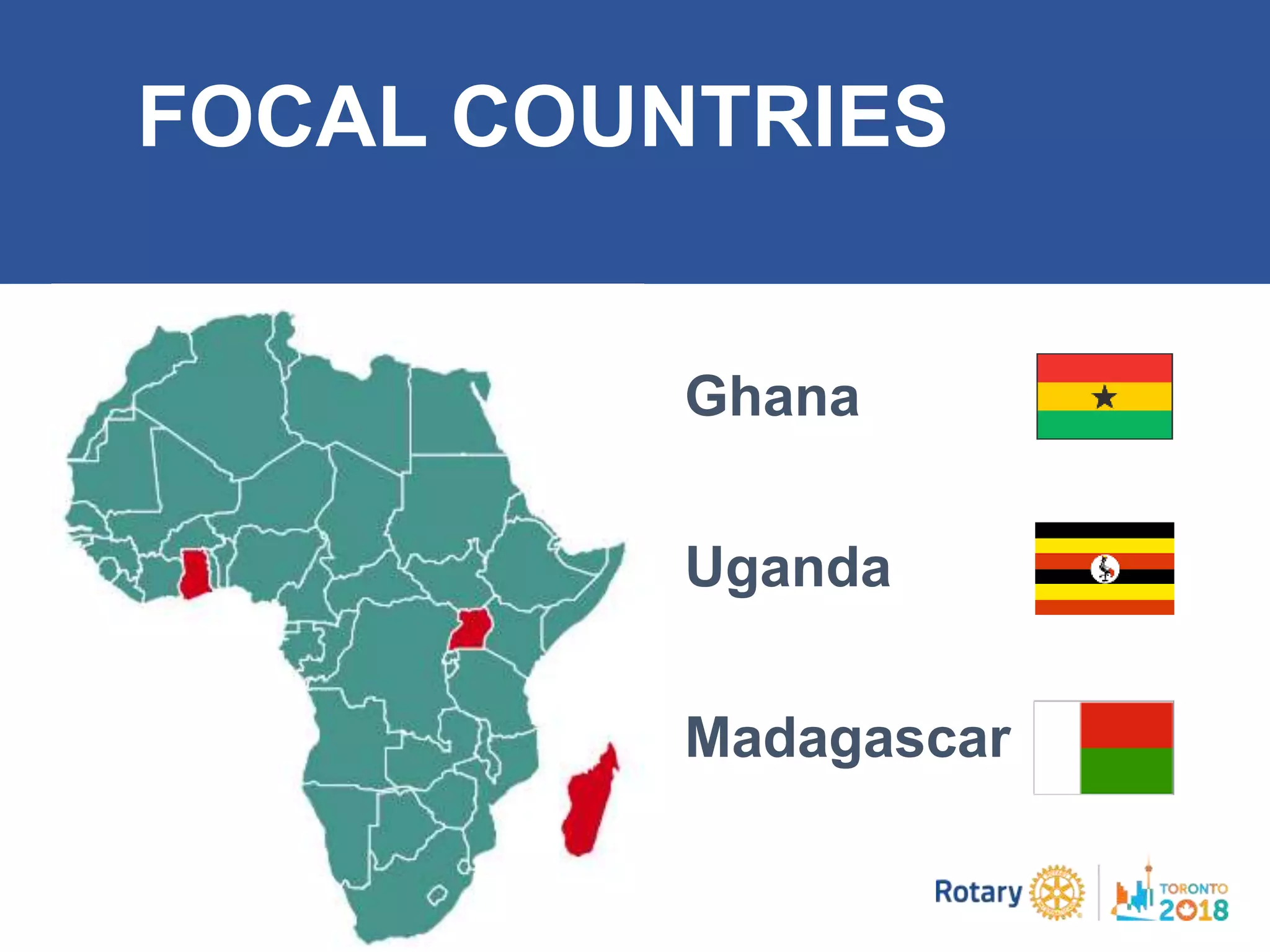 FOCAL COUNTRIES
Ghana
Uganda
Madagascar
 