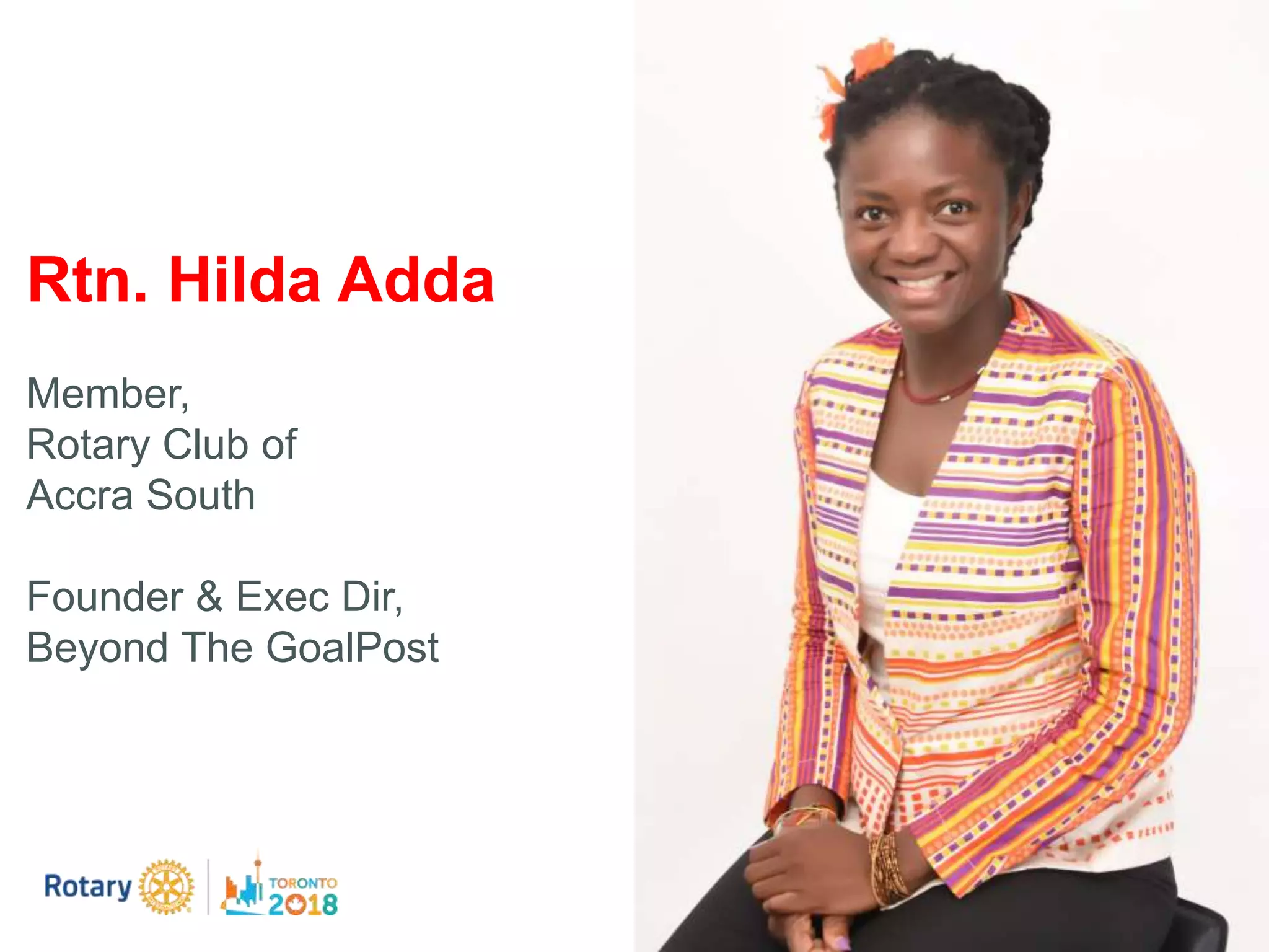 Rtn. Hilda Adda
Member,
Rotary Club of
Accra South
Founder & Exec Dir,
Beyond The GoalPost
 