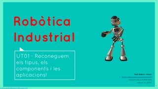 Robòtica
Industrial
UT01 - Reconeguem
els tipus, els
components i les
aplicacions!
www.raulsolbes.wordpress.com
1
Raül Solbes i Monzó
https://raulsolbes.wordpress.com/
Actualitzada el 16/09/2015
Versió 1.0_2015v
 
