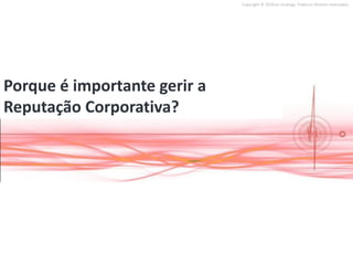 Copyright © 2010 on strategy. Todos os direitos reservados.




Porque é importante gerir a
Reputação Corporativa?
 