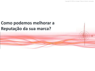 Copyright © 2010 on strategy. Todos os direitos reservados.




Como podemos melhorar a
Reputação da sua marca?
 