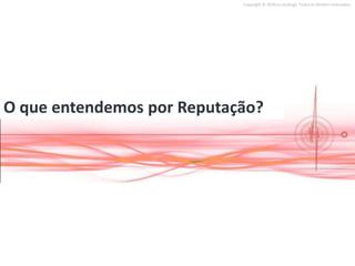Copyright © 2010 on strategy. Todos os direitos reservados.




O que entendemos por Reputação?
 