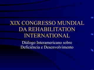 XIX CONGRESSO MUNDIAL DA REHABILITATION INTERNATIONAL Diálogo Interamericano sobre Deficiência e Desenvolvimento 