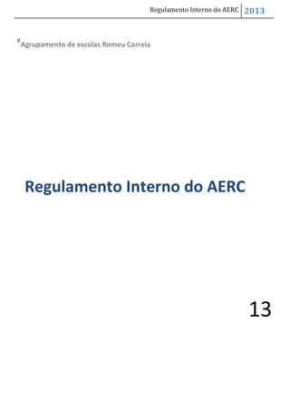 Regulamento Interno do AERC

d

2013

Agrupamento de escolas Romeu Correia

Regulamento Interno do AERC

13

 