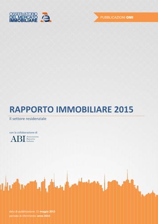 RAPPORTO IMMOBILIARE 2015
Il settore residenziale
con la collaborazione di
data di pubblicazione: 21 maggio 2015
periodo di riferimento: anno 2014
 