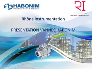Rhône instrumentation
PRESENTATION VANNES HABONIM
Mise à jour : Décembre 2015
 