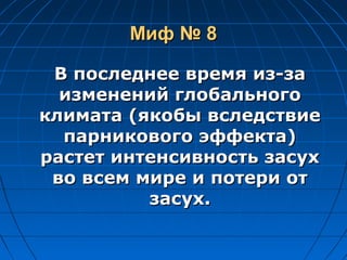 Миф № 8Миф № 8
В последнее время из-заВ последнее время из-за
изменений глобальногоизменений глобального
климата (якобы вследствиеклимата (якобы вследствие
парникового эффекта)парникового эффекта)
растет интенсивность засухрастет интенсивность засух
во всем мире и потери отво всем мире и потери от
засух.засух.
 