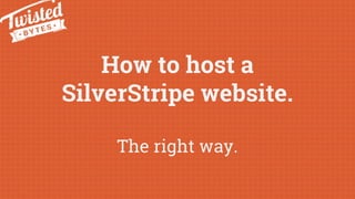 How to host a
SilverStripe website.
The right way.
 