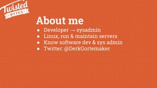 About me
● Developer → sysadmin
● Linux, run & maintain servers
● Know software dev & sys admin
● Twitter: @DerkGortemaker
 