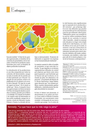 Enfoques

                                                                                        la vida humana otras significaciones
                                                                                        que la expansión de la producción y
                                                                                        del consumo”, que proponga obje-
                                                                                        tivos de vida diferentes que puedan
                                                                                        ser reconocidos por los seres humanos
                                                                                        como los que realmente valen la pena.
                                                                                        “Deberíamos querer una sociedad en
                                                                                        la cual los valores económicos hayan
                                                                                        dejado de ser centrales (o únicos)
                                                                                        –dice Castoridis–, donde la economía
                                                                                        esté colocada en su lugar como simple
                                                                                        medio de la vida humana y no como
                                                                                        fin último; en la cual, por lo tanto, se
                                                                                        renuncie a esta loca carrera hacia un
                                                                                        consumo cada día mayor. Esto no es
                                                                                        solamente necesario para evitar la des-
                                                                                        trucción definitiva del medio ambien-
                                                                                        te terrestre, sino también y sobre todo
buscaría también “el final de los gran-     bajo se internacionalizó. El proceso de     para salir de la miseria psíquica y mo-
des supermercados, en beneficio de los      fabricación se segmentó. Las empresas       ral de los humanos contemporáneos”.
comercios de proximidad y de los mer-       se han trasnacionalizado totalmente”.
cados; el final de los productos manu-                                                  ......................................................................................
facturados poco caros, en beneficio de      Lo anterior sustenta la crítica al modelo
                                                                                        1
                                                                                          Manzano, V. (2006) Comportamientos de consumo
                                                                                        y decrecimiento sostenible.
objetos producidos localmente”.             de crecimiento, ya que como dice La-        Latouche, S. (2003) Decrecimiento y posdesarrollo.
                                            touche, “lo que angustia es ver técnicas    El pensamiento creativo contra la economía del
La relocalización de las producciones       superpoderosas utilizadas sin control       absurdo. Ed. El viejo topo. España.
                                                                                        Dupin, E. (2009) El decrecimiento ya no parece una
es una idea compartida por todas las        por empresas que tienen como única          locura. Le monde Diplomatique 12.08.2009
corrientes del decrecimiento, aunque        guía la ganancia o por burócratas que       Castoriadis, C. (1996) La montée de l’insignificance.
no todo el mundo está de acuerdo con        no buscan más que la eficacia, en un        Les Carrefours du Labyrinthe IV, Seuil, París.
                                                                                        Hamilton, C. (2006) El fetiche del crecimiento. Ed.
el ideal planteado por Cheynet. Un          mundo sin alma, sin coherencia y sin        Laetoli.
ejemplo de esta posición común es la        proyecto”. O la posición del director de    Espejo, R. (2008) Humanismo radical, decrecimiento
publicación de un artículo en la revis-     Le Monde Diplomatique, Serge Halimi,        y energía: una lectura de las ideas de Iván Illich.
                                                                                        Colman, R. www.gpiatlantic.org
ta Silence llamado “El viaje de un pote     quien denuncia que “son nuestros po-        García, Raúl. (2009) A favor del Decrecimiento
de yogurt con fresas”. En el mismo se       líticos, nuestros representantes quienes    Económico.
señala que “ahora, el pequeño frasco        deliberada y sistemáticamente han ele-      Gisbert Aguilar, Pepa. (2008) Decrecimiento:
                                                                                        camino hacia la sostenibilidad.
de yogurt europeo con fresas incorpora      gido descontrolar los mercados”.            Dávalos, Pablo. (2008) El Sumak Kawsay (Buen
9.115 km. de transporte desde la vaca le-                                               Vivir) y las cesuras del desarrollo.
chera al estante, pasando por la fábrica    Si bien el debate está planteado, el        Von Weizäcker, E. (2006) The Global Imperative.

y el embalaje. Un conjunto de hombres       decrecimiento ya no parece una locu-
                                                                                                    Texto: Juan Bernardo González
y de mujeres están así relacionados en      ra. Como indica el filósofo Corneluis
                                                                                                                y Gonzalo de Castro
una acción coordinada, aunque sin co-       Castoriadis, nos encontramos como           Departamentos de Cooperación Internacional
nocerse, a través de Alemania, Austria,     sociedad a la búsqueda de una nueva                                y Estudios - Intervida
Polonia y Francia. La división del tra-     creación que ponga “en el centro de                         Ilustración: Eduard Altarriba



  Kennedy: “Lo que hace que la vida valga la pena”
  Antes de ser asesinado hace más de treinta años, Robert Kennedy lo expuso de esta manera:
  “Nuestro PIB (...) comprende también la polución del aire, la publicidad de los cigarrillos y el recorrido de las
  ambulancias que recogen heridos en las carreteras. Incluye la destrucción de nuestros bosques y la destrucción de
  nuestra naturaleza. Incluye el napalm y el costo del almacenamiento de los desechos radiactivos. En cambio, el
  PIB no toma en cuenta la salud de nuestros niños, la calidad de la instrucción, la alegría de su juego, la belleza de
  nuestra poesía o la solidez de nuestro matrimonio. No toma en cuenta nuestro coraje, nuestra integridad, nuestra
  inteligencia, nuestra sabiduría. Lo mide todo, salvo aquello que hace que la vida valga la pena ser vivida”.

  Latouche S. (2003) Decrecimiento y Posdesarrollo
 