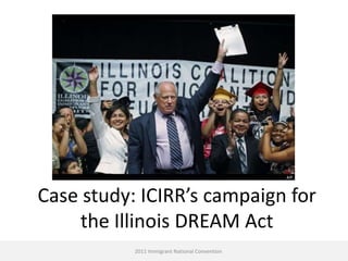 Case study: ICIRR’s campaign for
    the Illinois DREAM Act
           2011 Immigrant National Convention
 