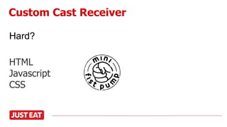 HTML
Javascript
CSS
Custom Cast Receiver
Hard?
 