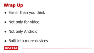 ● Easier than you think
● Not only for video
● Not only Android
● Built into more devices
Wrap Up
 