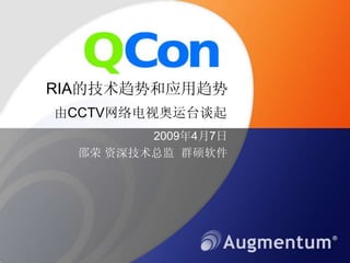 RIA的技术趋势和应用趋势
由CCTV网络电视奥运台谈起
         2009年4月7日
  邵荣 资深技术总监 群硕软件
 